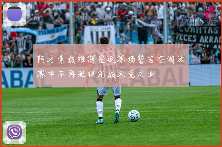 阿方索戴维斯重返赛场誓言在淘汰赛中不再犯错完成未竟之业