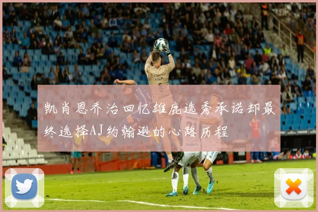 凯肖恩乔治回忆雄鹿选秀承诺却最终选择AJ约翰逊的心路历程