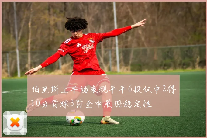 伯里斯上半场表现平平6投仅中2得10分罚球3罚全中展现稳定性