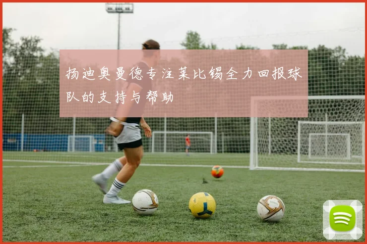 扬迪奥曼德专注莱比锡全力回报球队的支持与帮助