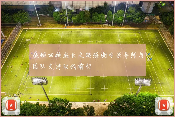 桑顿回顾成长之路感谢母亲导师与团队支持助我前行
