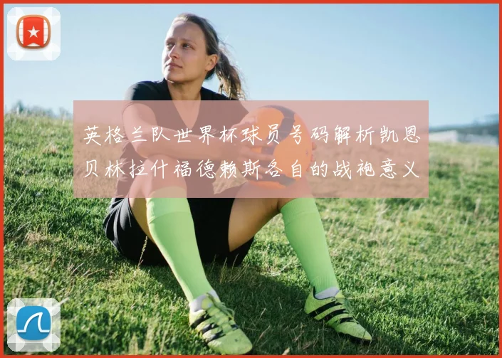英格兰队世界杯球员号码解析凯恩贝林拉什福德赖斯各自的战袍意义