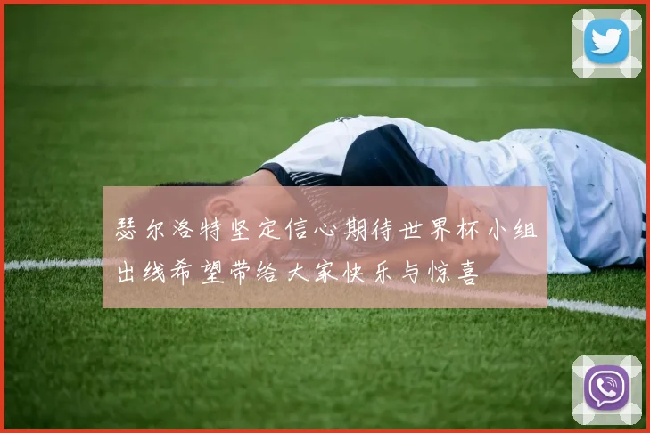 瑟尔洛特坚定信心期待世界杯小组出线希望带给大家快乐与惊喜