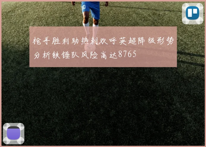 枪手胜利助热刺欢呼英超降级形势分析铁锤队风险高达8765