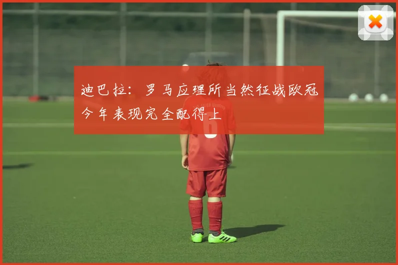 迪巴拉：罗马应理所当然征战欧冠今年表现完全配得上