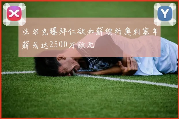 法尔克曝拜仁欲加薪续约奥利塞年薪或达2500万欧元