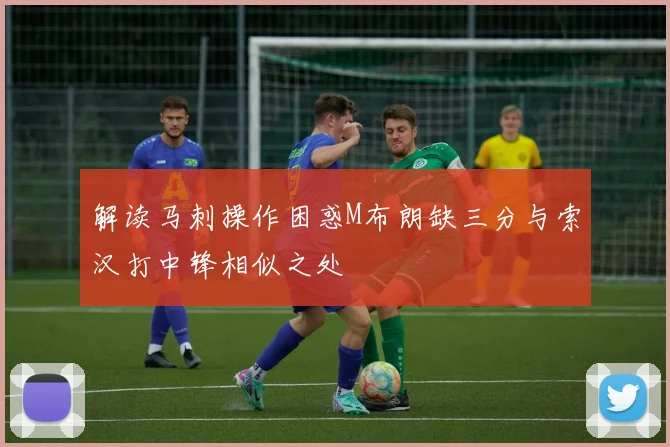 解读马刺操作困惑M布朗缺三分与索汉打中锋相似之处