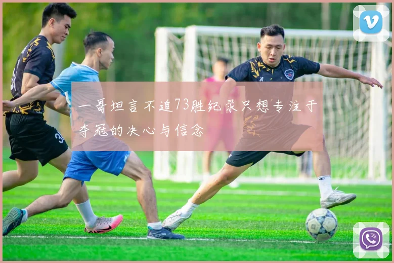 一哥坦言不追73胜纪录只想专注于夺冠的决心与信念