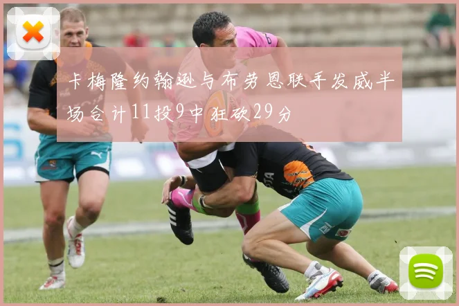 卡梅隆约翰逊与布劳恩联手发威半场合计11投9中狂砍29分